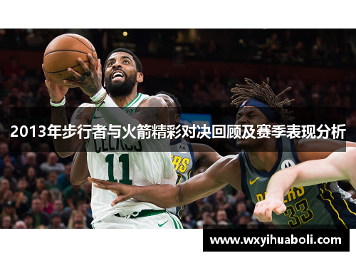 2013年步行者与火箭精彩对决回顾及赛季表现分析