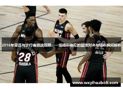 2016年雷霆与步行者激战回顾：一场精彩绝伦的篮球对决与精彩瞬间解析