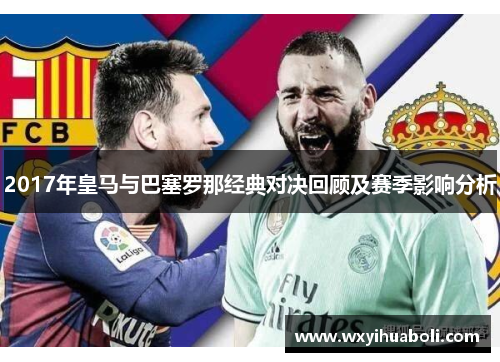 2017年皇马与巴塞罗那经典对决回顾及赛季影响分析