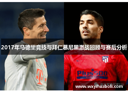 2017年马德里竞技与拜仁慕尼黑激战回顾与赛后分析