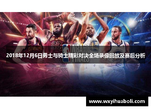 2018年12月6日勇士与骑士精彩对决全场录像回放及赛后分析