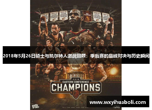 2018年5月26日骑士与凯尔特人激战回顾：季后赛的巅峰对决与历史瞬间