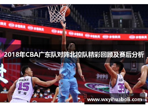 2018年CBA广东队对阵北控队精彩回顾及赛后分析