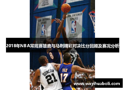 2018年NBA常规赛雄鹿与马刺精彩对决比分回顾及赛况分析