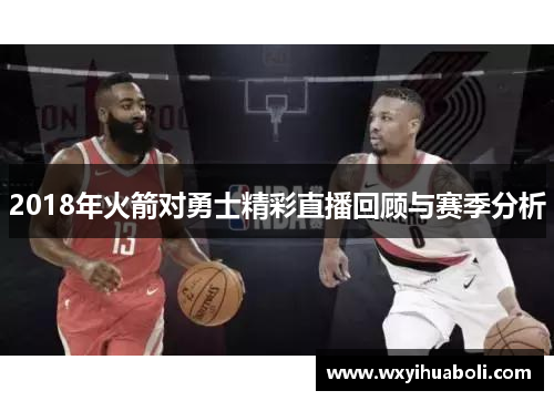 2018年火箭对勇士精彩直播回顾与赛季分析