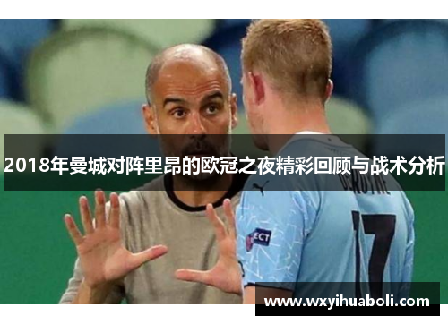 2018年曼城对阵里昂的欧冠之夜精彩回顾与战术分析
