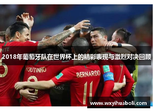 2018年葡萄牙队在世界杯上的精彩表现与激烈对决回顾