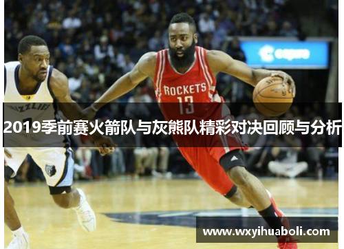 2019季前赛火箭队与灰熊队精彩对决回顾与分析