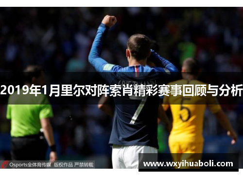 2019年1月里尔对阵索肖精彩赛事回顾与分析