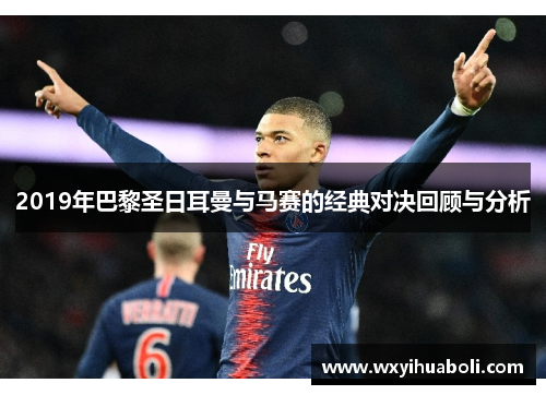 2019年巴黎圣日耳曼与马赛的经典对决回顾与分析