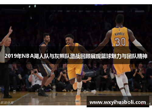 2019年NBA湖人队与灰熊队激战回顾展现篮球魅力与团队精神