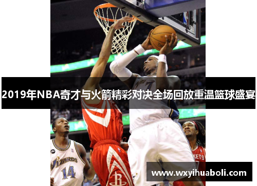 2019年NBA奇才与火箭精彩对决全场回放重温篮球盛宴