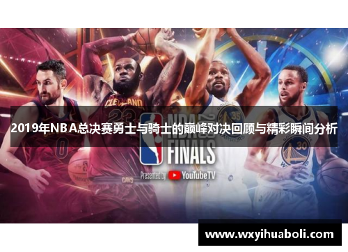 2019年NBA总决赛勇士与骑士的巅峰对决回顾与精彩瞬间分析