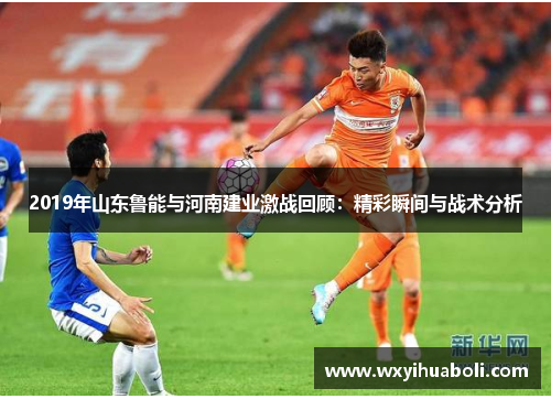 2019年山东鲁能与河南建业激战回顾：精彩瞬间与战术分析