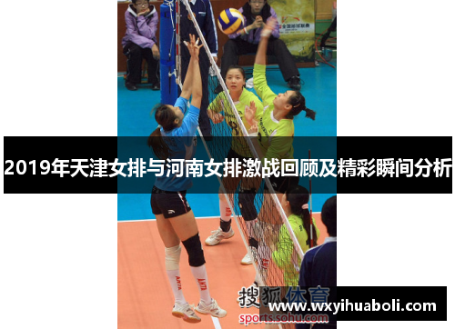 2019年天津女排与河南女排激战回顾及精彩瞬间分析