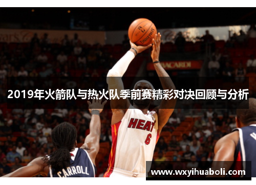 2019年火箭队与热火队季前赛精彩对决回顾与分析