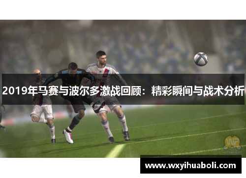 2019年马赛与波尔多激战回顾：精彩瞬间与战术分析