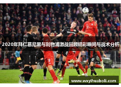 2020年拜仁慕尼黑与利物浦激战回顾精彩瞬间与战术分析