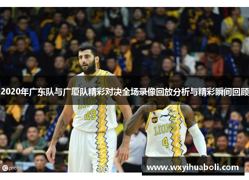 2020年广东队与广厦队精彩对决全场录像回放分析与精彩瞬间回顾