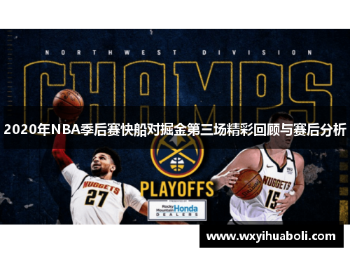 2020年NBA季后赛快船对掘金第三场精彩回顾与赛后分析