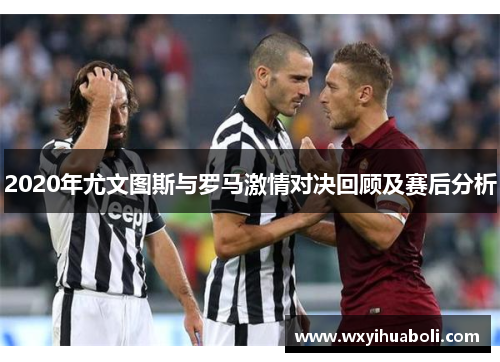 2020年尤文图斯与罗马激情对决回顾及赛后分析