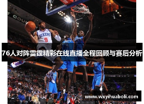 76人对阵雷霆精彩在线直播全程回顾与赛后分析
