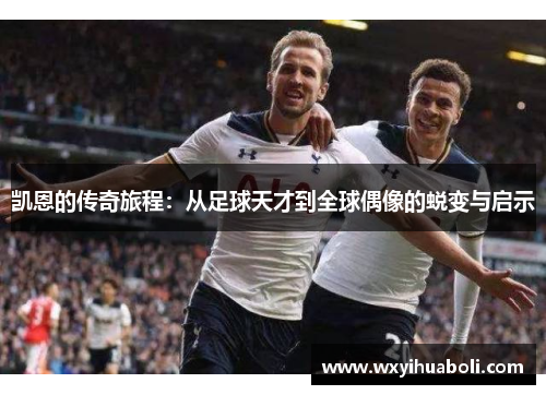 凯恩的传奇旅程：从足球天才到全球偶像的蜕变与启示