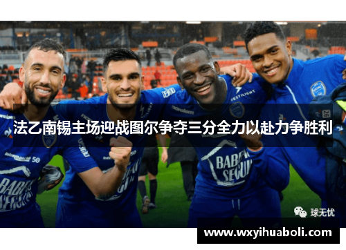 法乙南锡主场迎战图尔争夺三分全力以赴力争胜利