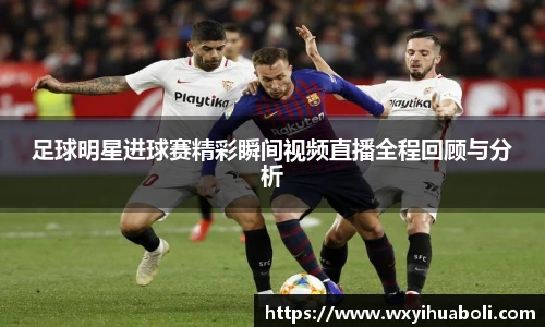 足球明星进球赛精彩瞬间视频直播全程回顾与分析